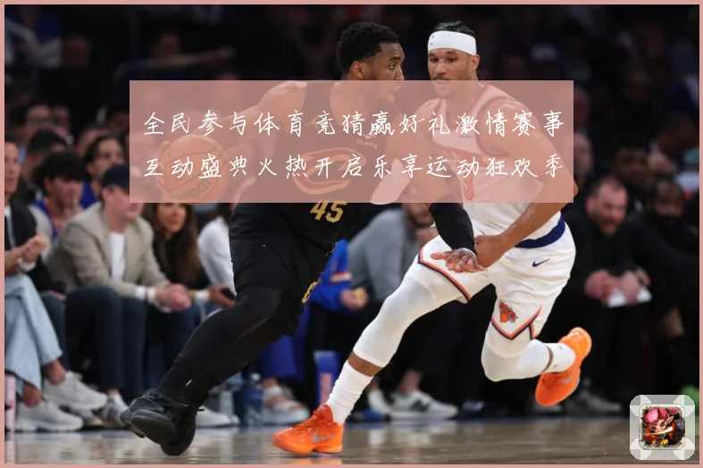 全民参与体育竞猜赢好礼激情赛事互动盛典火热开启乐享运动狂欢季数据研判-深度解析