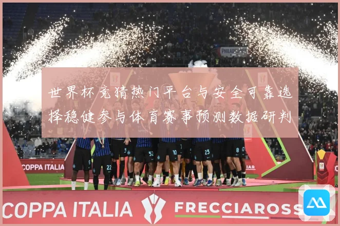 世界杯竞猜热门平台与安全可靠选择稳健参与体育赛事预测数据研判-深度解析