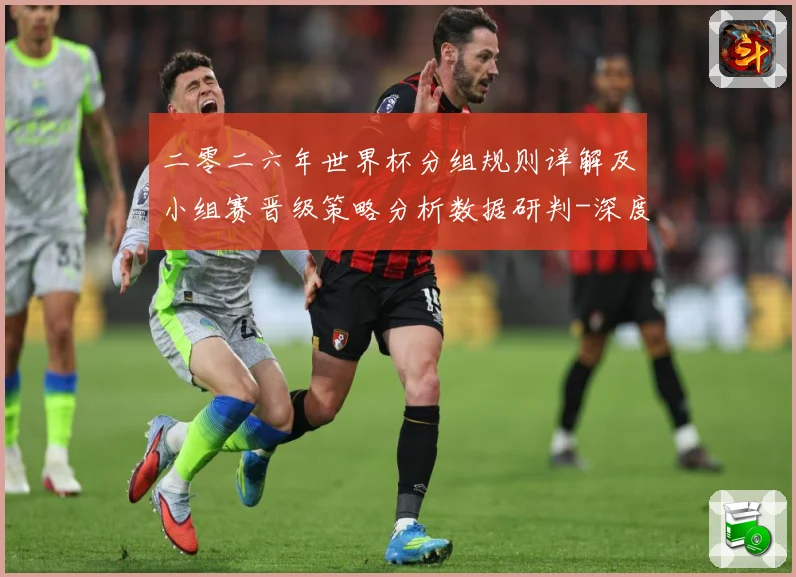二零二六年世界杯分组规则详解及小组赛晋级策略分析数据研判-深度解析
