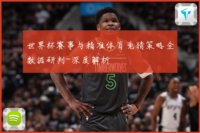 世界杯赛事与精准体育竞猜策略全数据研判-深度解析