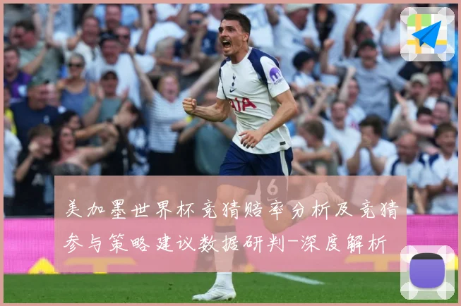 美加墨世界杯竞猜赔率分析及竞猜参与策略建议数据研判-深度解析