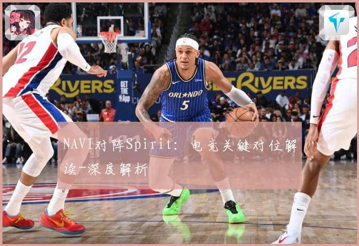 NAVI对阵Spirit：电竞关键对位解读-深度解析
