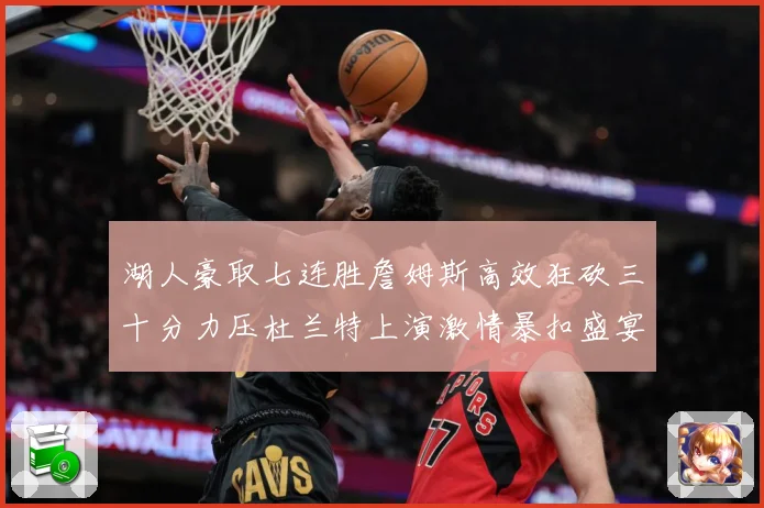 湖人豪取七连胜詹姆斯高效狂砍三十分力压杜兰特上演激情暴扣盛宴赛场复盘-深度解析