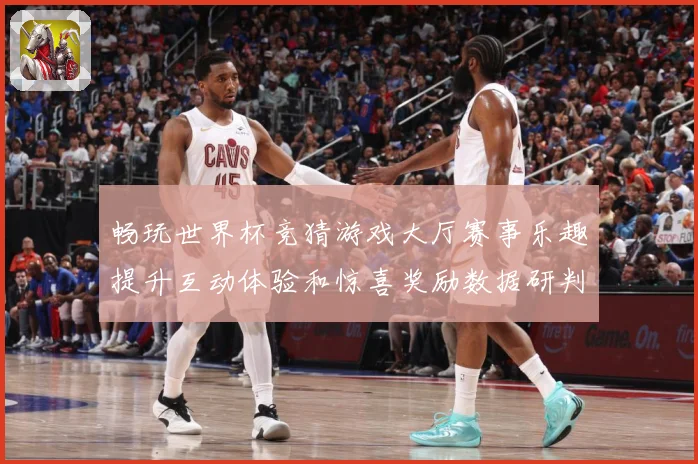 畅玩世界杯竞猜游戏大厅赛事乐趣提升互动体验和惊喜奖励数据研判-深度解析