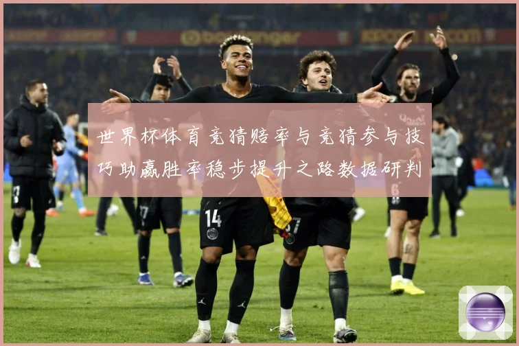 世界杯体育竞猜赔率与竞猜参与技巧助赢胜率稳步提升之路数据研判-深度解析