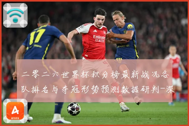 二零二六世界杯积分榜最新战况各队排名与夺冠形势预测数据研判-深度解析