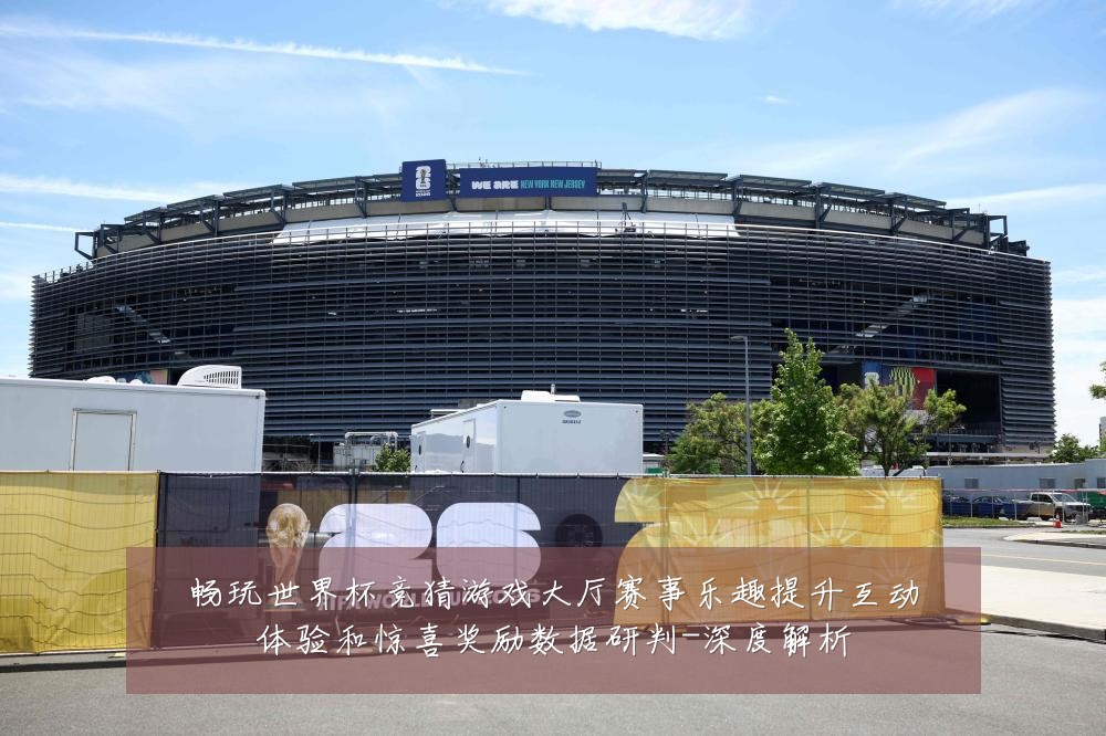 畅玩世界杯竞猜游戏大厅赛事乐趣提升互动体验和惊喜奖励数据研判-深度解析