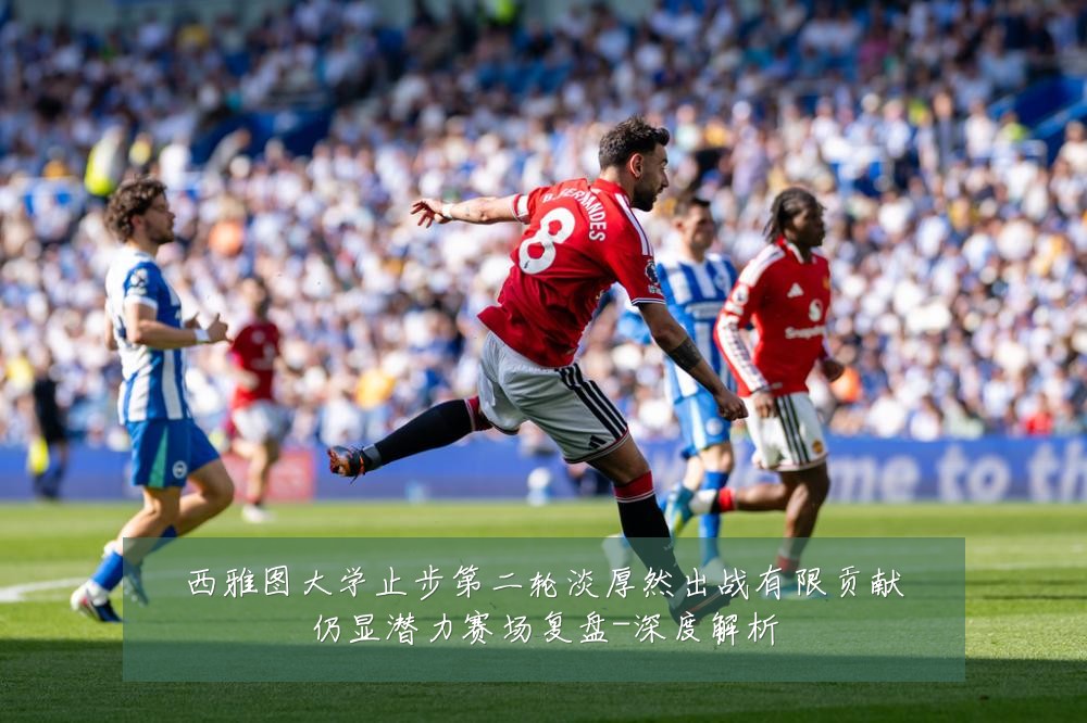 西雅图大学止步第二轮淡厚然出战有限贡献仍显潜力赛场复盘-深度解析