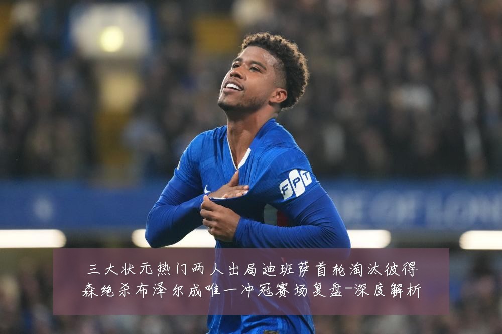 三大状元热门两人出局迪班萨首轮淘汰彼得森绝杀布泽尔成唯一冲冠赛场复盘-深度解析