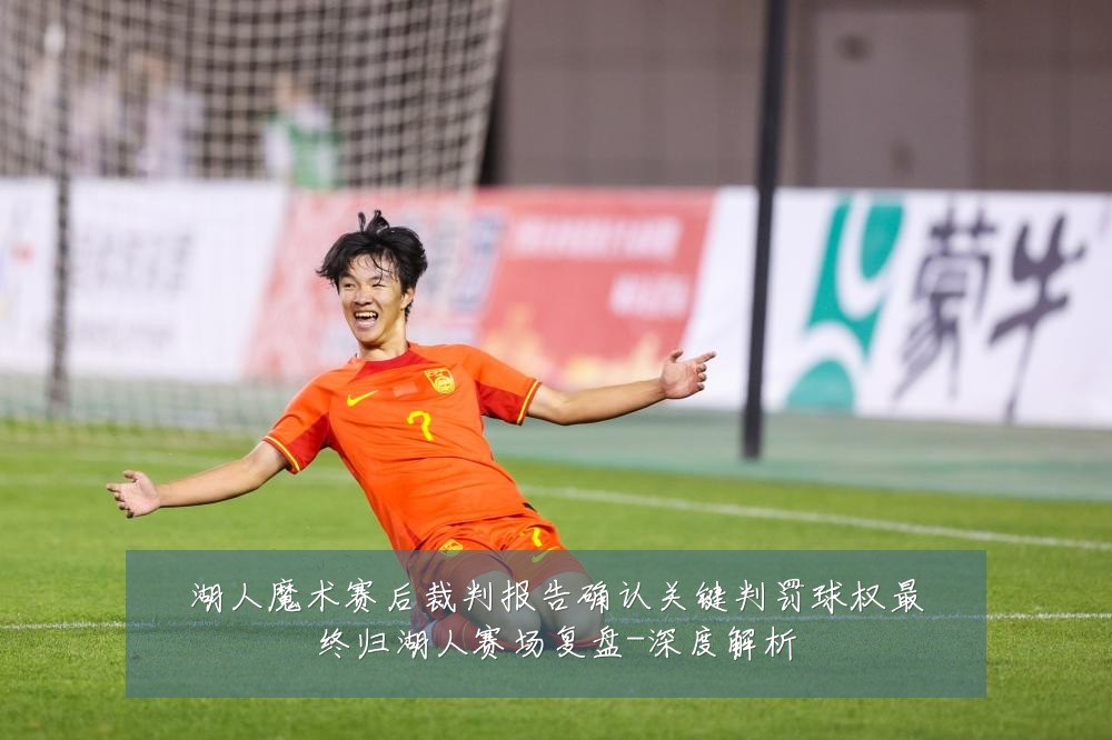 湖人魔术赛后裁判报告确认关键判罚球权最终归湖人赛场复盘-深度解析