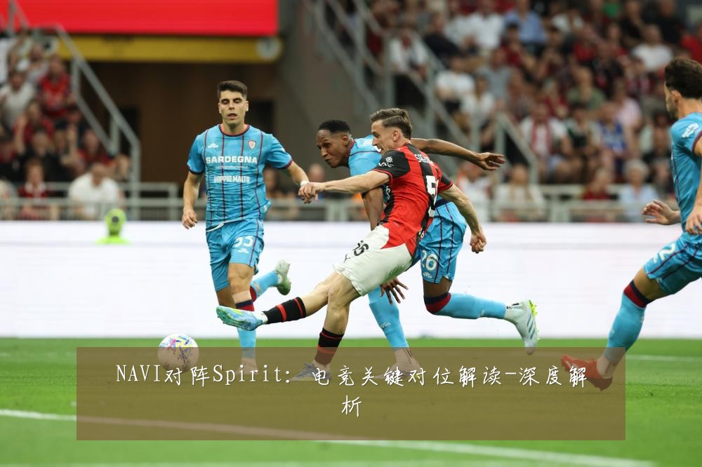 NAVI对阵Spirit:电竞关键对位解读-深度解析