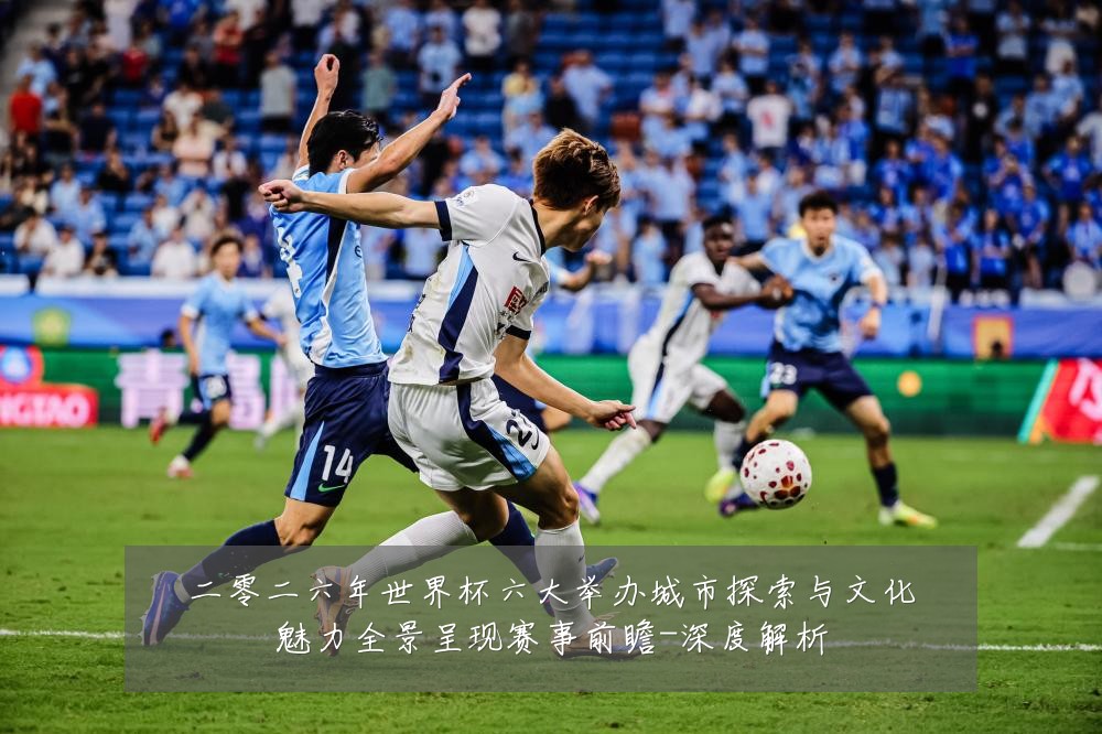 二零二六年世界杯六大举办城市探索与文化魅力全景呈现赛事前瞻-深度解析