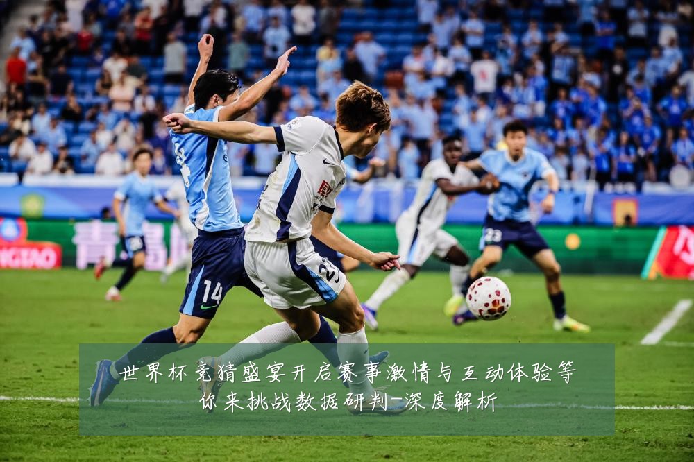 世界杯竞猜盛宴开启赛事激情与互动体验等你来挑战数据研判-深度解析