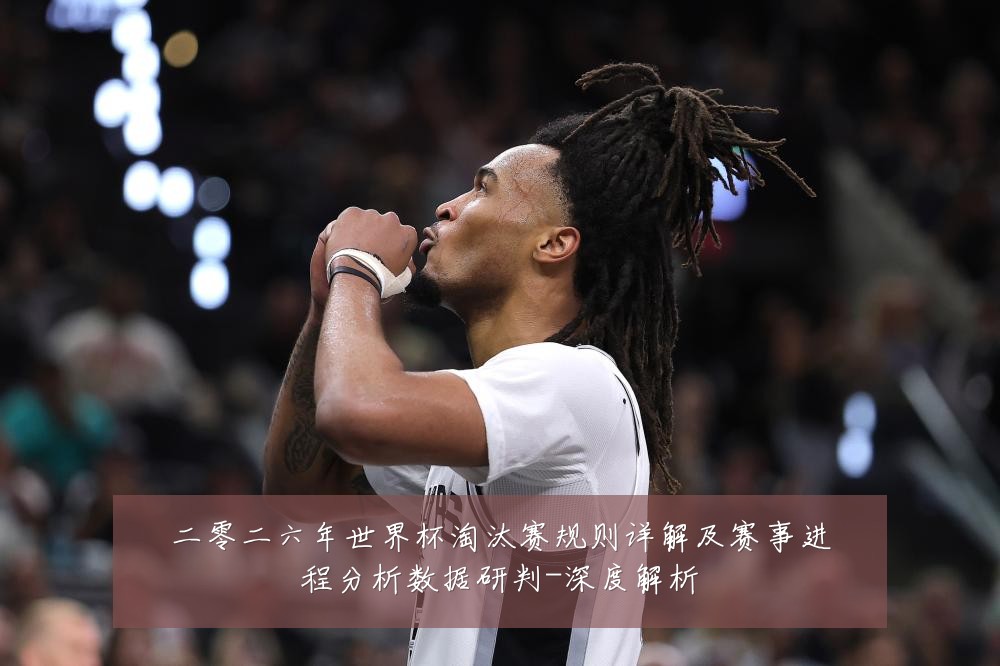 二零二六年世界杯淘汰赛规则详解及赛事进程分析数据研判-深度解析