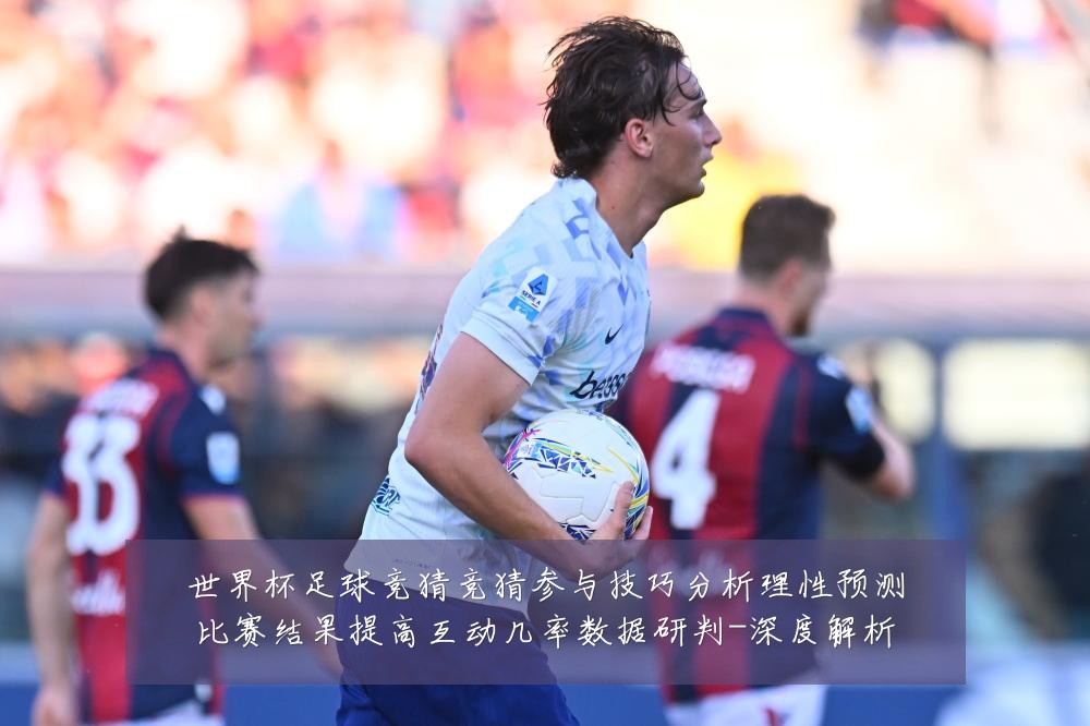 世界杯足球竞猜竞猜参与技巧分析理性预测比赛结果提高互动几率数据研判-深度解析